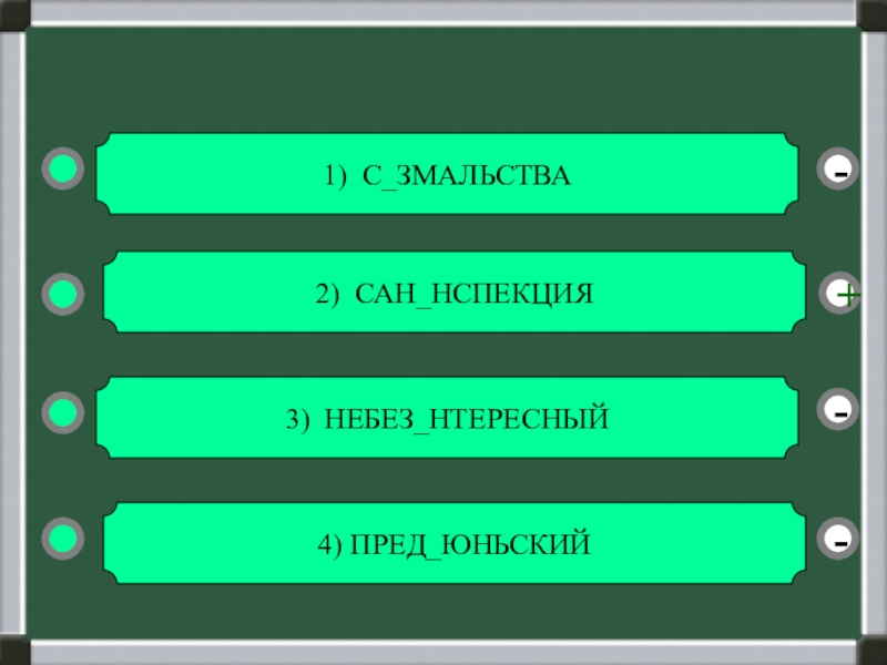 1) С ЗМАЛЬСТВА
2) САН НСПЕКЦИЯ
3) НЕБЕЗ НТЕРЕСНЫЙ
4) ПРЕД ЮНЬСКИЙ