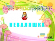 Математическая игра-раскраска
Н Е В А Л Я Ш К А