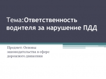 Тема: Ответственность водителя за нарушение ПДД