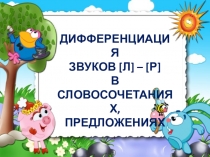 ДИФФЕРЕНЦИАЦИЯ
ЗВУКОВ [ Л ] – [ Р ]
В СЛОВОСОЧЕТАНИЯХ,
ПРЕДЛОЖЕНИЯХ