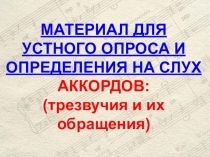 МАТЕРИАЛ ДЛЯ
УСТНОГО ОПРОСА И ОПРЕДЕЛЕНИЯ НА СЛУХ
АККОРДОВ:
(трезвучия и их