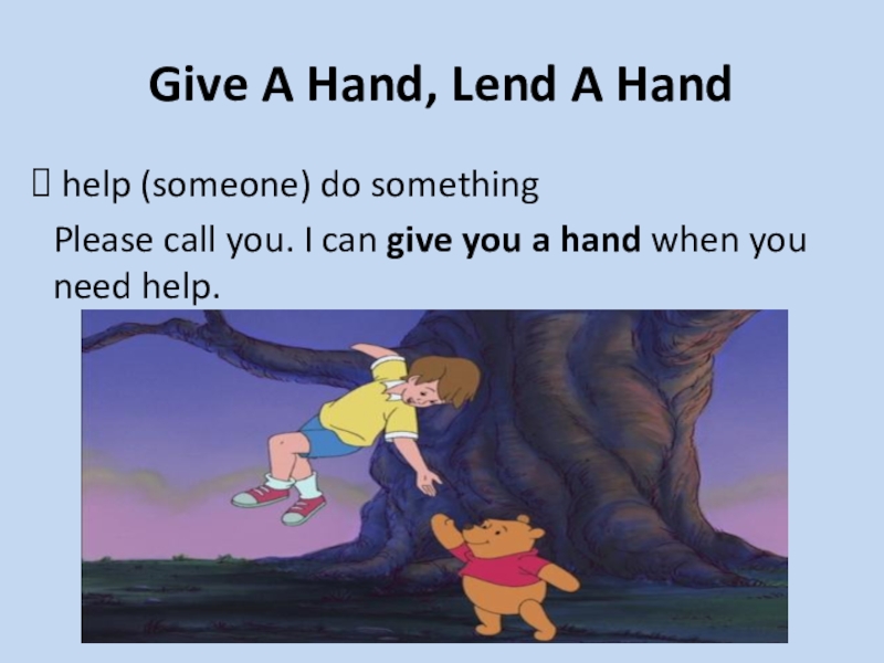 Give A Hand, Lend A Hand. help (someone) do something Please call you. 