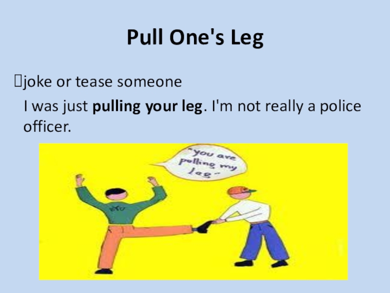 His leg перевод. Pull one's Leg идиома. Pull your Leg идиома. Tease someone идиома. Pulling your Leg идиома пример.