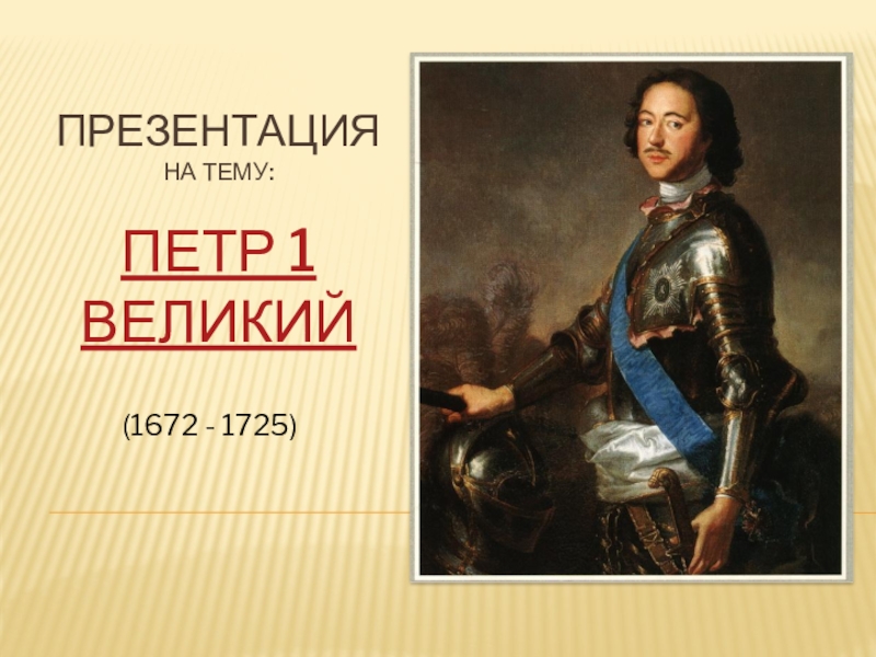 Презентация
На тему:
Петр 1 Великий
(1672 - 1725)
