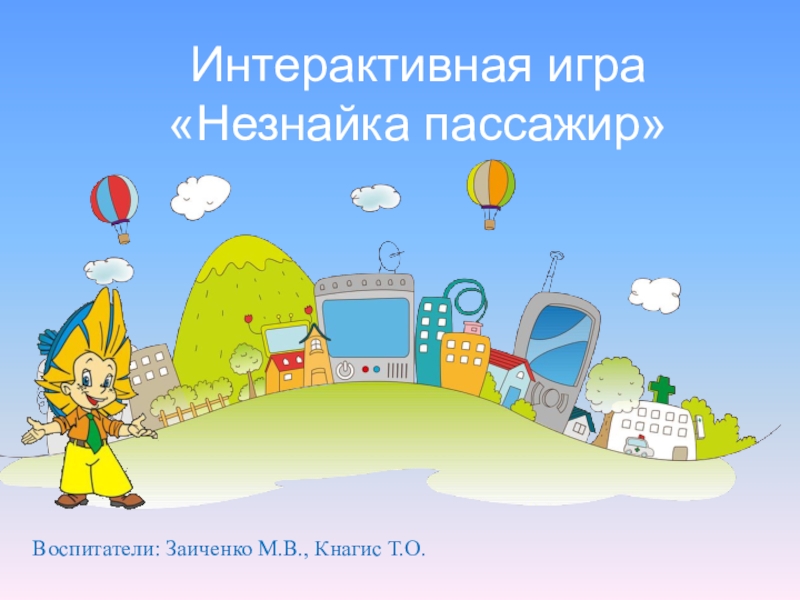 Интерактивная игра Незнайка пассажир
Воспитатели: Заиченко М.В., Кнагис Т.О