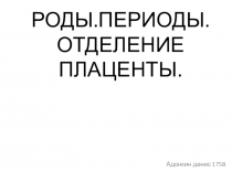 РОДЫ.ПЕРИОДЫ. ОТДЕЛЕНИЕ ПЛАЦЕНТЫ