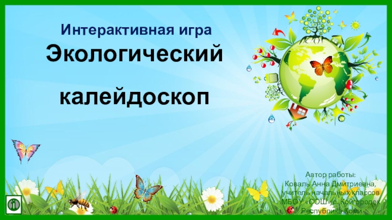 Презентация Экологический
калейдоскоп
Автор работы:
Коваль Анна Дмитриевна,
учитель