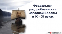 Феодальная раздробленность Западной Европы
в IX – XI веках