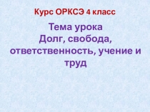 Тема урока
Долг, свобода, ответственность, учение и труд
Курс ОРКСЭ 4 класс