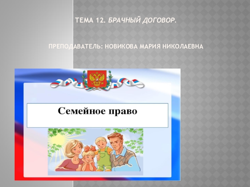 Презентация Тема 12. Брачный договор. Преподаватель: Новикова Мария Николаевна