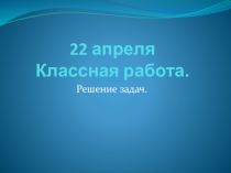 22 апреля Классная работа