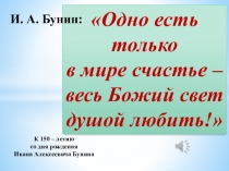 Одно есть только
в мире счастье – весь Божий свет
душой любить!
И. А