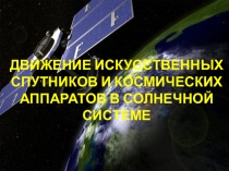 ДВИЖЕНИЕ ИСКУССТВЕННЫХ СПУТНИКОВ И КОСМИЧЕСКИХ АППАРАТОВ В СОЛНЕЧНОЙ СИСТЕМЕ