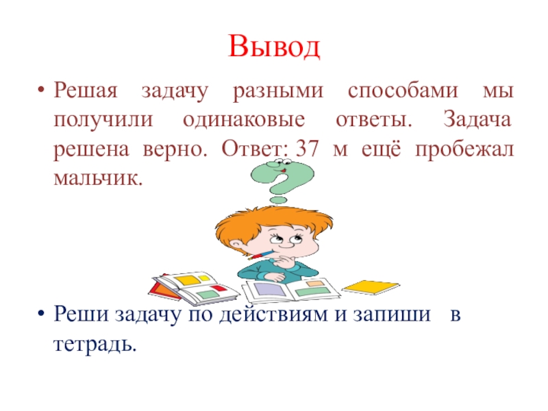 Одинаково ответила. Вывод решения задач. Реши задачу разными способами. Задача решена верно. Презентация вывод чему научились.