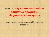 Проект : Красная книга для защиты природы Воронежского края выполнил ученик 6