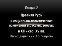 Лекция 2
Древняя Русь
и социально-политические изменения в русских землях
в