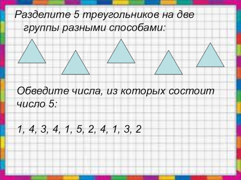 2 раза меньше это разделить. Раздели числа на две группы. Разделите числа на две группы. Разделите 5 треугольников на 2 группы разными способами. Разбей числа разными способами на две группы.