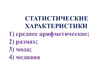 СТАТИСТИЧЕСКИЕ ХАРАКТЕРИСТИКИ 1) среднее арифметическое; 2) размах; 3) мода; 4)