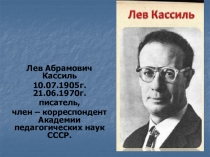 Лев Абрамович Кассиль
10.07.1905г. 21.06.1970г.
писатель,
член – корреспондент