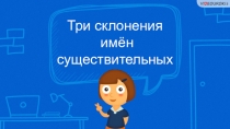 Три склонения
имён существительных