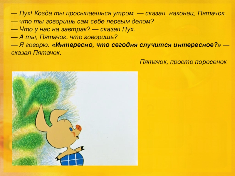 Сказал наконец. Когда пух. Говорящий пух. Пух когда ты просыпаешься утром сказал. Что это спросил пух,утро ответил Пятачок.