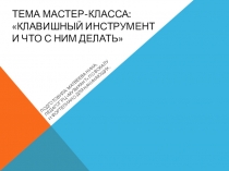 Тема мастер-класса: Клавишный инструмент и что с ним делать