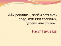 Мы родились, чтобы оставить след, дом или тропинку, дерево или слово. Расул