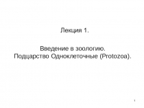 1
Введение в зоологию. Подцарство Одноклеточные ( Protozoa ).
Лекция 1