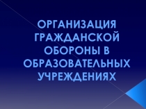 ОРГАНИЗАЦИЯ ГРАЖДАНСКОЙ ОБОРОНЫ В Образовательных учреждениях