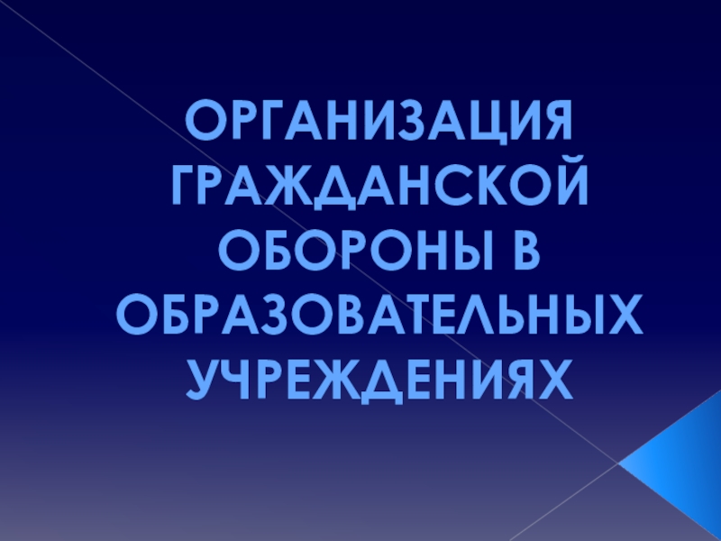 Презентация ОРГАНИЗАЦИЯ ГРАЖДАНСКОЙ ОБОРОНЫ В Образовательных учреждениях