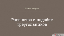 Планиметрия
Равенство и подобие треугольников