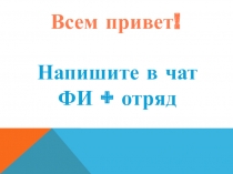 Напишите в чат
ФИ + отряд
Всем привет!