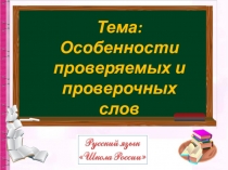 Тема: Особенности
проверяемых и
проверочных слов