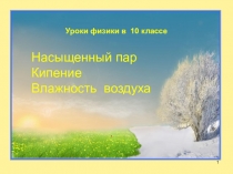 1
Уроки физики в 10 классе
.
Насыщенный пар
Кипение
Влажность воздуха