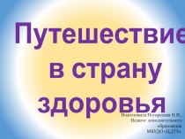 Путешествие
в страну
здоровья
Подготовила Погорецкая Н.И.,
Педагог