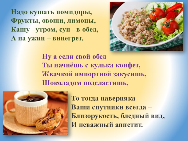 Сколько есть утром. Надо кушать. Кашу утром суп в обед а на ужин. Нужно кушать помидоры фрукты овощи лимоны. Ну а если свой обед ты начнешь с кулька конфет.