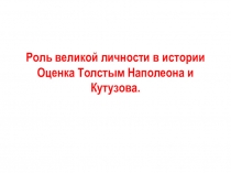 Роль великой личности в истории Оценка Толстым Наполеона и Кутузова