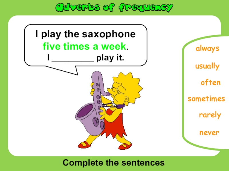 Complete the sentencesoftenneversometimesrarelyalwaysI play the saxophone five times a week.I __________ play it.usually