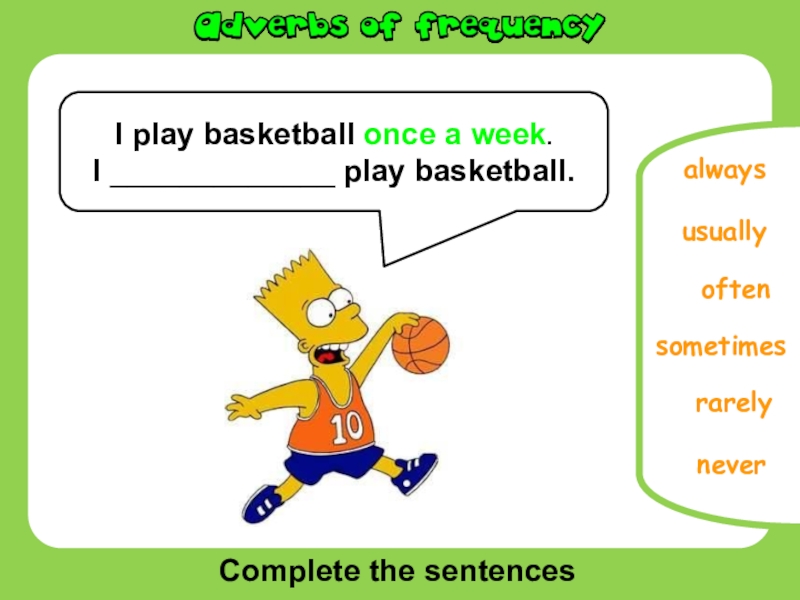 Complete the sentencesoftenusuallyneverrarelyalwaysI play basketball once a week.I _____________ play basketball.sometimes