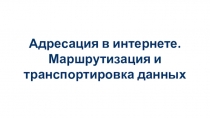 Адресация в интернете.
Маршрутизация и транспортировка данных