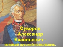 Суворов Александр Васильевич – великий русский полководец