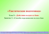 1
 Тактическая подготовка
Тема 5:  Действия солдата в бою 
Занятие 1 :