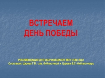 ВСТРЕЧАЕМ ДЕНЬ ПОБЕДЫ РЕКОМЕНДАЦИИ ДЛЯ ОБУЧАЮЩИХСЯ МОУ СОШ ЛЦО Составили: