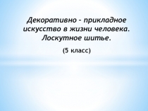 Декоративно – прикладное искусство в жизни человека. Лоскутное шитье. (5 класс)