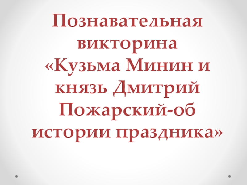 Познавательная
викторина
Кузьма Минин и князь Дмитрий Пожарский-об истории