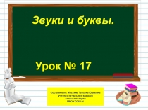 Урок № 17
Звуки и буквы.
Составитель: Маскина Татьяна Юрьевна учитель начальных