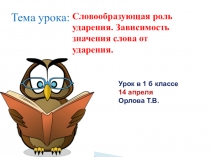 Тема урока:
Словообразующая роль ударения. Зависимость значения слова от