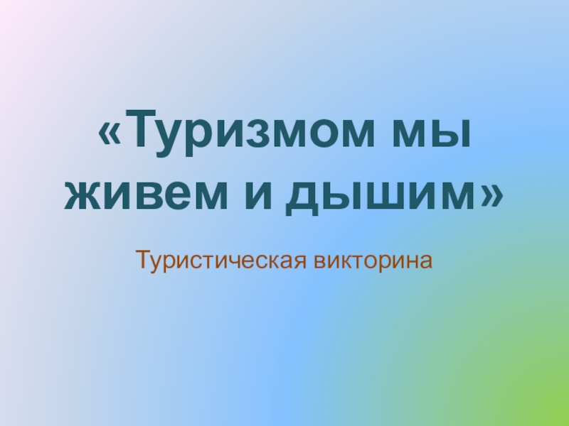 Презентация Туризмом мы живем и дышим