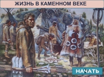 ЖИЗНЬ В КАМЕННОМ ВЕКЕ
НАЧАТЬ