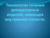 Технология точения декоративных изделий, имеющих внутренние полости